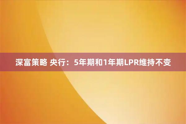 深富策略 央行：5年期和1年期LPR维持不变