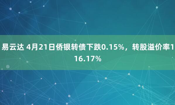 易云达 4月21日侨银转债下跌0.15%，转股溢价率116.17%