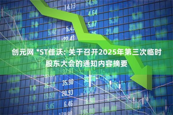 创元网 *ST佳沃: 关于召开2025年第三次临时股东大会的通知内容摘要