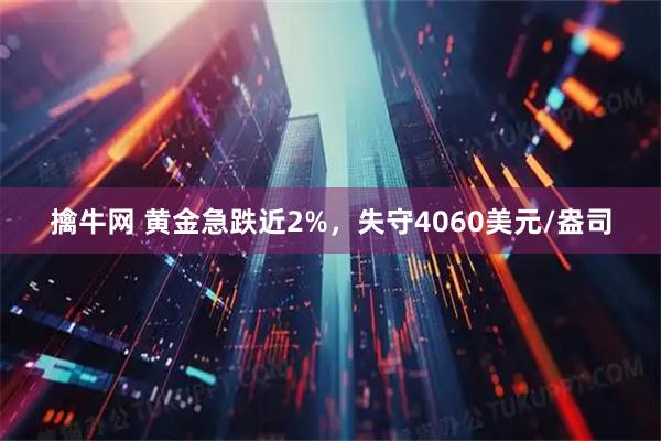 擒牛网 黄金急跌近2%，失守4060美元/盎司