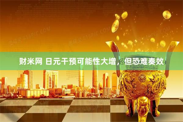 财米网 日元干预可能性大增，但恐难奏效