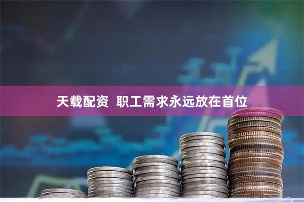 天载配资  职工需求永远放在首位