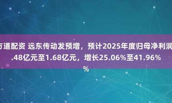 方道配资 远东传动发预增，预计2025年度归母净利润1.48亿元至1.68亿元，增长25.06%至41.96%