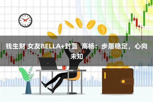 钱生财 女友BELLA+封面  高杨：步履稳定，心向未知