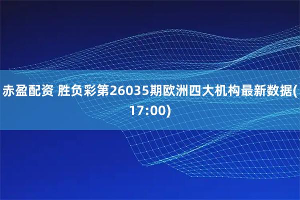 赤盈配资 胜负彩第26035期欧洲四大机构最新数据(17:00)
