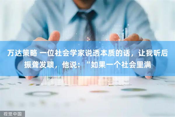 万达策略 一位社会学家说透本质的话,让我听后振聋发聩,他说:“如果一个社会里满